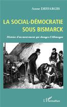 Couverture du livre « La social-démocratie sous Bismarck ; histoire d'un mouvement qui changea l'Allemagne » de Anne Deffarges aux éditions L'harmattan