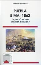 Couverture du livre « Puebla 5 mai 1862 ; le jour où est née la nation mexicaine » de Emmanuel Dufour aux éditions L'harmattan