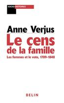 Couverture du livre « Le cens de la famille - les femmes et le vote 1789-1848 » de Anne Verjus aux éditions Belin