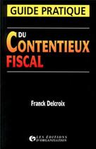 Couverture du livre « Guide pratique du contentieux fiscal » de Franck Delcroix aux éditions Organisation