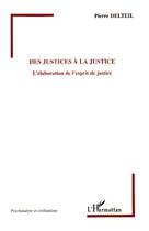 Couverture du livre « Des justices a la justice - l'elaboration de l'esprit de justice » de Pierre Delteil aux éditions L'harmattan