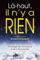 Couverture du livre « Là-haut, il n'y a rien ; anthologie de l'incroyance et de la libre-pensée » de Normand Baillargeon aux éditions Les Presses De L'universite Laval (pul)