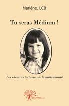 Couverture du livre « Tu seras medium ! - les chemins tortueux de la mediumnite » de Marlene.Lcb M. aux éditions Edilivre