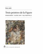 Couverture du livre « Trois peintres de la Figure » de Paul Audi aux éditions Atelier Contemporain