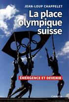 Couverture du livre « La place olympique suisse : émergence et devenir » de Jean-Loup Chappelet aux éditions Cabedita