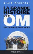 Couverture du livre « La grande histoire de l'OM » de Alain Pecheral aux éditions Prolongations