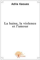Couverture du livre « La haine, la violence et l'amour » de Adila Kaoues aux éditions Edilivre