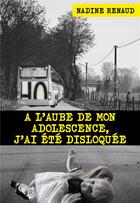 Couverture du livre « À l'aube de mon adolescence, j'ai été disloquée » de Nadine Renaud aux éditions Publishroom Factory