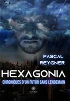 Couverture du livre « Hexagonia - chroniques d'un futur sans lendemain » de Reygner Pascal aux éditions Le Lys Bleu