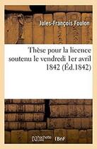 Couverture du livre « These pour la licence soutenu le vendredi 1er avril 1842 » de Foulon J-F. aux éditions Hachette Bnf