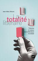 Couverture du livre « La totalité littéraire : théorie et enjeux de la littérature mondiale » de Jean-Marc Moura aux éditions Puf
