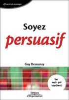 Couverture du livre « Soyez persuasif - les mots qui touchent - les livres outils » de Guy Desaunay aux éditions Editions D'organisation