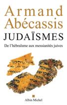 Couverture du livre « Judaïsmes ; de l'hébraïsme aux messianités juives » de Armand Abecassis aux éditions Albin Michel