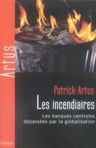 Couverture du livre « Les incendiaires ; les banques centrales dépassées par la globalisation » de Patrick Artus aux éditions Perrin