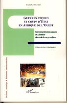 Couverture du livre « Guerres civiles et coups d'état en afrique de l'ouest ; comprendre les causes et identifier les solutions possibles » de Issaka K Souare aux éditions Editions L'harmattan