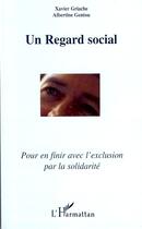 Couverture du livre « Un regard social ; pour en finir avec l'exclusion par la solidarité » de Albertine Gentou et Xavier Griache aux éditions Editions L'harmattan