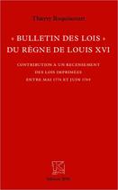 Couverture du livre « Bulletin des lois du regne de Louis XVI ; contribution à un recensement des lois imprimées entre mai 1774 et juin 1789 » de Thierry Roquincourt aux éditions Spm