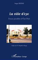 Couverture du livre « La ville d'oyo ; futurs possibles d'Oyó Poro » de Serges Ikiemi aux éditions L'harmattan