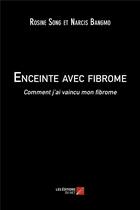 Couverture du livre « Enceinte avec fibrome ; comment j'ai vaincu mon fibrome » de Narcis Bangmo et Rosine Song aux éditions Editions Du Net