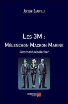 Couverture du livre « Les 3M : Mélenchon Macron Marine ; Comment dépolariser » de Jocelyn Sapotille aux éditions Editions Du Net