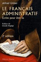 Couverture du livre « Le français administratif ; écrire pour être lu (2e édition) » de Alfred Gilder aux éditions Glyphe