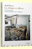 Couverture du livre « La clinique et ailleurs ; anthropologie et thérapeutique de l'addiction » de Todd Meyers aux éditions Vrin