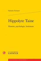 Couverture du livre « Hippolyte Taine ; histoire, psychologie, littérature » de Nathalie Richard aux éditions Classiques Garnier