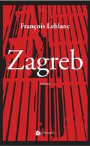 Couverture du livre « Zagreb » de Leblanc Francois aux éditions Editions Triptyque