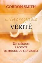 Couverture du livre « L'incroyable vérité ; un médium raconte le monde de l'invisible » de Gordon Smith aux éditions Ada