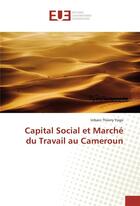 Couverture du livre « Capital social et marche du travail au cameroun » de Urbain Thierry Yogo aux éditions Editions Universitaires Europeennes