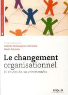 Couverture du livre « Le changement organisationnel ; 10 etudes de cas commentees » de David Autissier et Isabelle Vandangeon-Derumez aux éditions Eyrolles