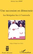 Couverture du livre « Une succession en démocratie ; les sénégalais face à l'inattendu » de Abdoul Aziz Diop aux éditions L'harmattan