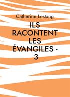 Couverture du livre « Ils racontent les évangiles t.3 » de Catherine Lestang aux éditions Books On Demand