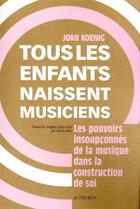 Couverture du livre « Tous les enfants naissent musiciens » de Joan Koenig aux éditions Actes Sud