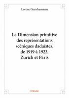 Couverture du livre « La dimension primitive des représentations scéniques dadaïstes, de 1919 à 1923, Zurich et Paris » de Lorene Gundermann aux éditions Edilivre