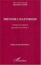 Couverture du livre « Prevenir l'illettrisme - comment la recherche peut-elle servir l'ecole ? » de Jean-Pierre Gâté aux éditions Editions L'harmattan