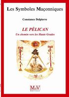 Couverture du livre « Les symboles maçonniques Tome 56 : le pélican ; un chemin vers les hauts grades » de Constance Delpierre aux éditions Maison De Vie