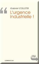 Couverture du livre « L'urgence industrielle ! » de Gabriel Colletis aux éditions Bord De L'eau