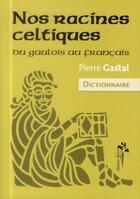 Couverture du livre « Nos racines celtiques ; du gaulois au français » de Pierre Gastal aux éditions Desiris