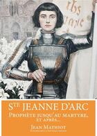 Couverture du livre « Sainte Jeanne d'Arc ; prophète jusqu'au martyre, et après... » de Jean Mathiot aux éditions R.a. Image