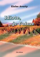 Couverture du livre « Idiote, je t'aime » de Eloïse Averty aux éditions Ella Editions