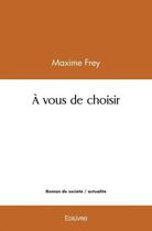 Couverture du livre « A vous de choisir » de Frey Maxime aux éditions Edilivre