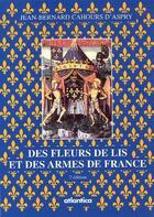 Couverture du livre « Des fleurs de lis et des armes de France (2e édition) » de Jean-Bernard Cahours D'Aspry aux éditions Atlantica