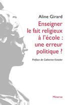 Couverture du livre « Enseigner le fait religieux à l'école : une erreur politique? » de Aline Girard aux éditions Minerve