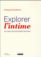 Couverture du livre « Explorer l'intime ; au coeur de nos jardins secrets » de FranÇois Gachoud aux éditions La Source Vive