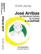 Couverture du livre « José Arribas, la fabuleuse histoire du football à la nantaise » de Andre Jaunay aux éditions Borrego