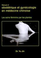 Couverture du livre « Manuel d'obstétrique et de gynécologie en médecine chinoise ; les soins féminins par les plantes » de Yu Jin aux éditions Desiris