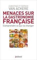 Couverture du livre « Menaces sur la gastronomie française ; comprendre ce qui va changer » de Christine Van Ackere et Patrice Van Ackere aux éditions Balland