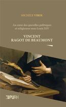 Couverture du livre « Vincent ragot de beaumont. au c ur des querelles politiques et religi euses sous louis xiv » de Michele Virol aux éditions Presses Universitaires De Rouen Et Du Havre