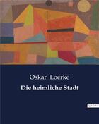 Couverture du livre « Die heimliche Stadt » de Oskar Loerke aux éditions Culturea